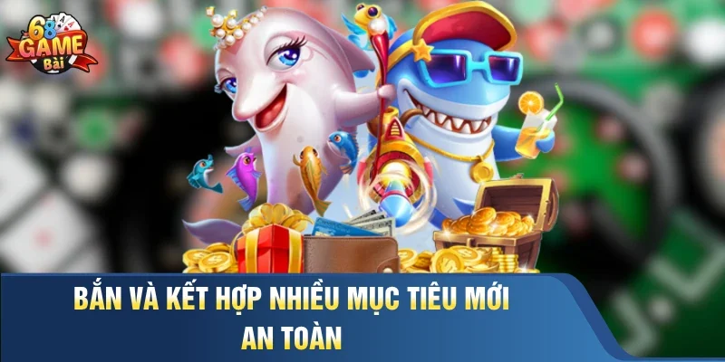 Bắn và kết hợp nhiều mục tiêu mới an toàn