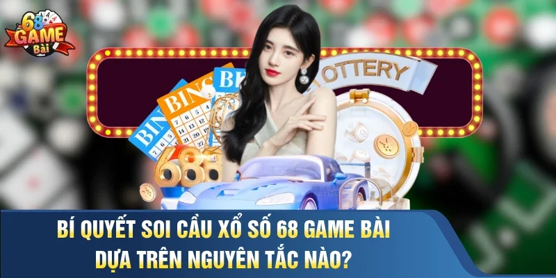 Bí quyết soi cầu xổ số 68 Game Bài dựa trên nguyên tắc nào?