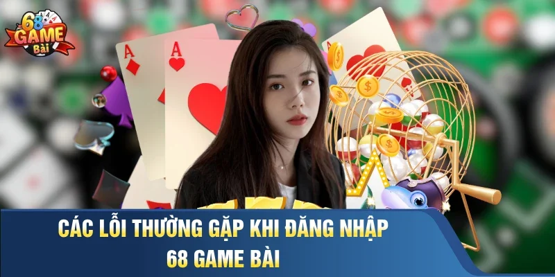 Các lỗi thường gặp khi đăng nhập 68 Game Bài