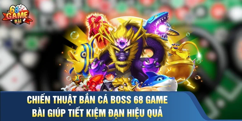Chiến thuật bắn cá boss 68 Game Bài giúp tiết kiệm đạn hiệu quả