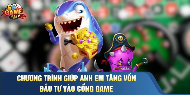 Chương trình giúp anh em tăng vốn đầu tư vào cổng game 