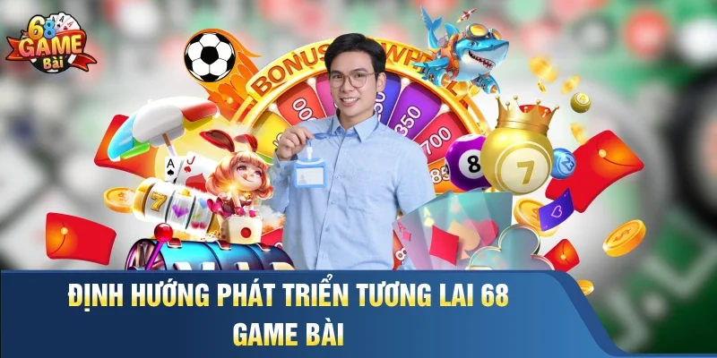 Định hướng phát triển tương lai 68 Game Bài