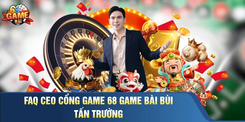 FAQ CEO cổng game 68 Game Bài Bùi Tấn Trường