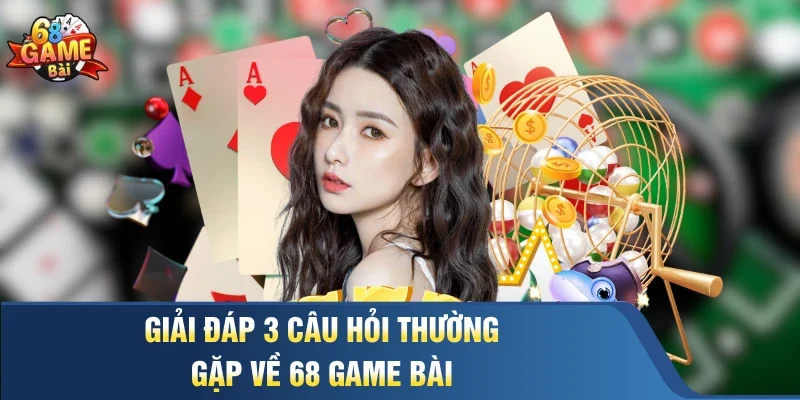 Giải đáp 3 câu hỏi thường gặp về 68 Game Bài