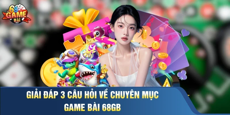 Giải đáp 3 câu hỏi về chuyên mục game bài 68GB