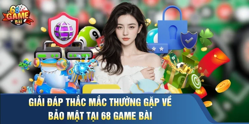 Giải đáp thắc mắc thường gặp về bảo mật tại 68 Game Bài