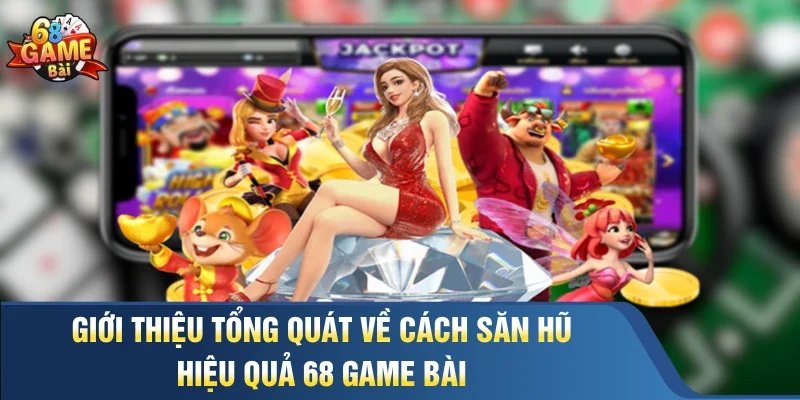 Giới thiệu tổng quát về cách săn hũ hiệu quả 68 game bài