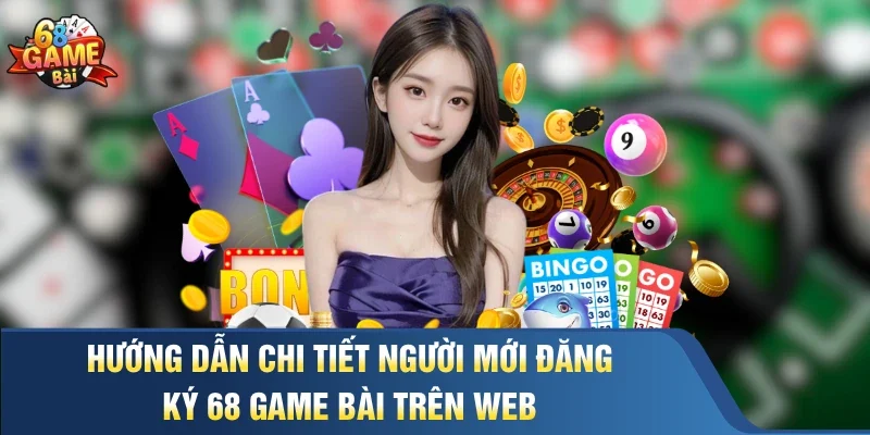 Hướng dẫn chi tiết người mới Đăng ký 68 Game Bài trên web