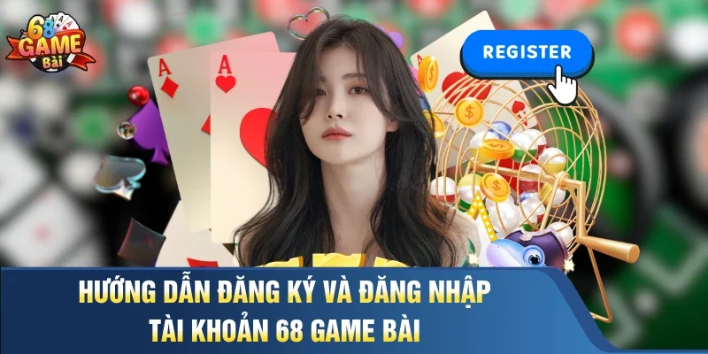 Hướng dẫn đăng ký và đăng nhập tài khoản 68 Game Bài