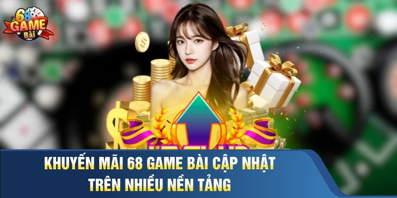 Khuyến mãi 68 Game Bài cập nhật trên nhiều nền tảng