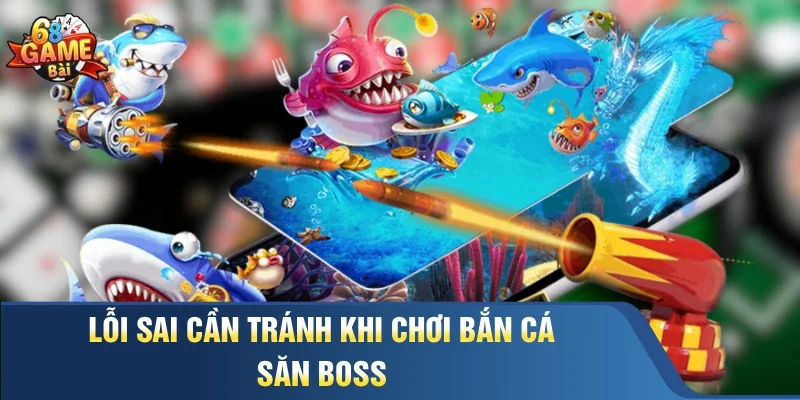 Lỗi sai cần tránh khi chơi bắn cá săn boss