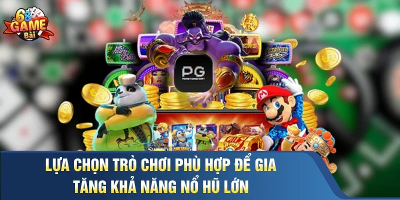 Lựa chọn trò chơi phù hợp để gia tăng khả năng nổ hũ lớn