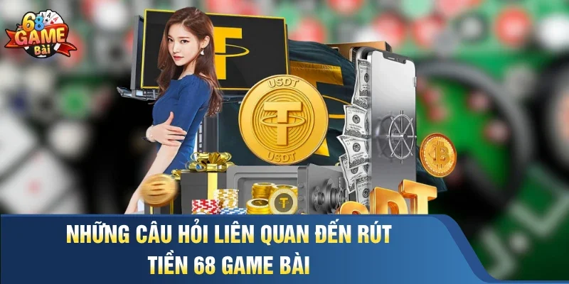 Những câu hỏi liên quan đến rút tiền 68 Game Bài