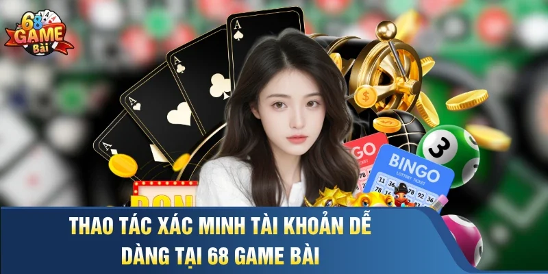 Thao tác xác minh tài khoản dễ dàng tại 68 Game Bài