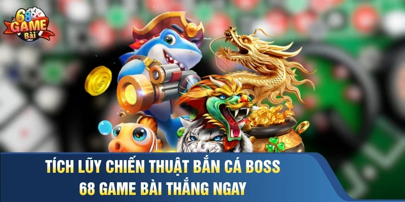 Tích lũy chiến thuật bắn cá boss 68 Game Bài thắng ngay