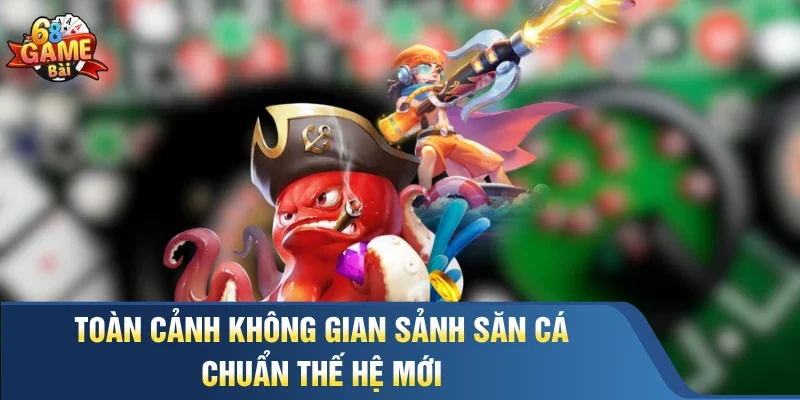 Toàn cảnh không gian sảnh săn cá chuẩn thế hệ mới