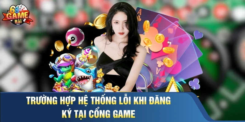 Trường hợp hệ thống lỗi khi đăng ký tại cổng game