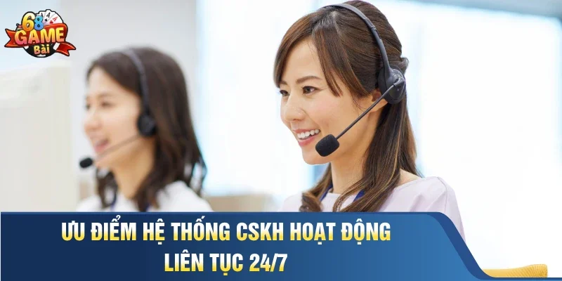 Ưu điểm hệ thống CSKH hoạt động liên tục 24/7